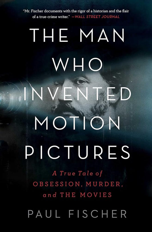 The Man Who Invented Motion Pictures: A True Tale of Obsession, Murder, and the Movies cover image